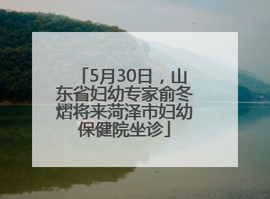5月30日，山东省妇幼专家俞冬熠将来菏泽市妇幼保健院坐诊