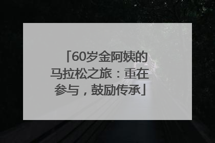 60岁金阿姨的马拉松之旅：重在参与，鼓励传承