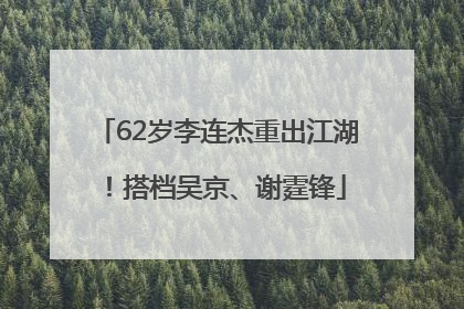 62岁李连杰重出江湖！搭档吴京、谢霆锋