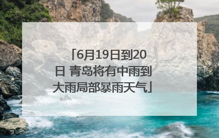 6月19日到20日 青岛将有中雨到大雨局部暴雨天气