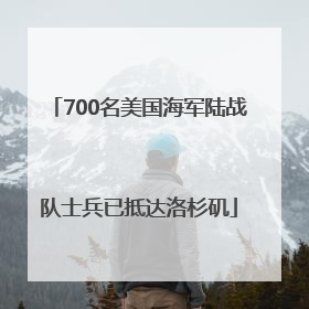 700名美国海军陆战队士兵已抵达洛杉矶