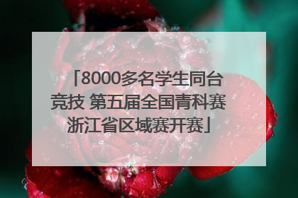 8000多名学生同台竞技 第五届全国青科赛浙江省区域赛开赛