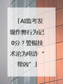 AI监考发现作弊行为记0分？警惕技术沦为电诈“帮凶”