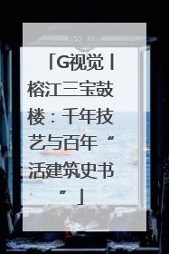G视觉丨榕江三宝鼓楼：千年技艺与百年“活建筑史书”