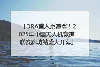 DRA首入京津冀！2025年中国无人机竞速联赛廊坊站盛大开幕