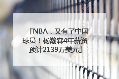 NBA，又有了中国球员！杨瀚森4年薪资预计2139万美元