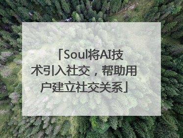 Soul将AI技术引入社交，帮助用户建立社交关系