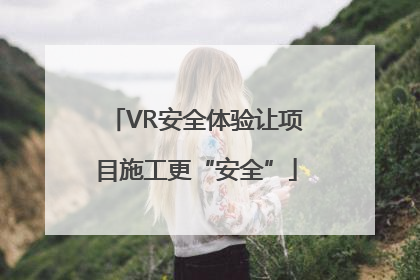 VR安全体验让项目施工更“安全”